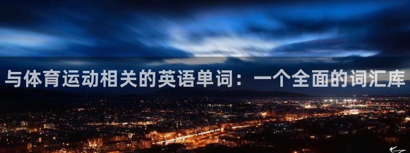 尊龙官方正版app集团官网网址:与体育运动相关的英语单词:一