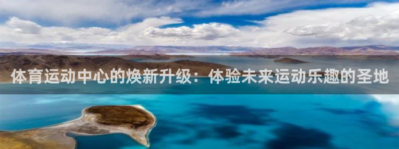 尊龙官方正版app娱乐代理怎么样:体育运动中心的焕新升级:体