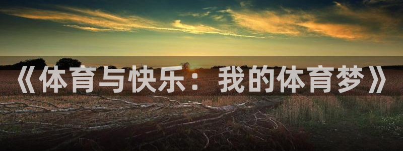 尊龙官网下载招商电话号码是多少号:《体育与快乐:我的体育梦》