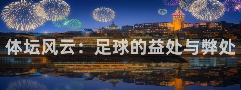 尊龙官方正版app官网:体坛风云:足球的益处与弊处